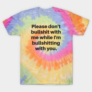 Please don't bullshit with me while I'm bullshitting with you. (black font) T-Shirt